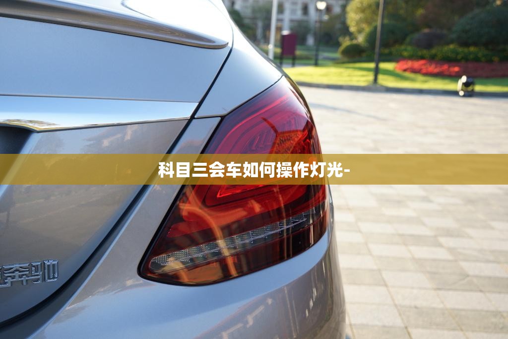 科目三会车如何操作灯光- 科目三会车如何操作灯光-