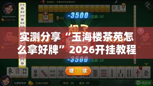 实测分享“玉海楼茶苑怎么拿好牌	”2026开挂教程步骤