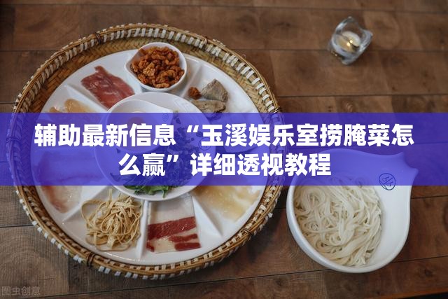 辅助最新信息“玉溪娱乐室捞腌菜怎么赢”详细透视教程