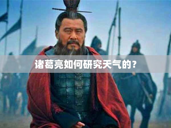 诸葛亮如何研究天气的? 诸葛亮如何研究天气的?