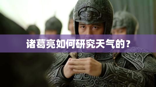 诸葛亮如何研究天气的? 诸葛亮如何研究天气的?