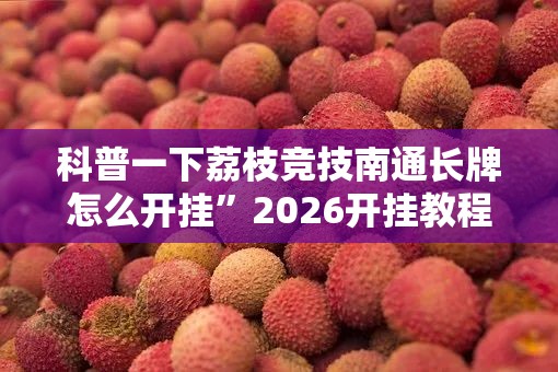 科普一下荔枝竞技南通长牌怎么开挂”2026开挂教程步骤
