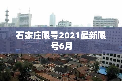 【石家庄限号2021最新限号6月,石家庄限号最新规定今天】 【石家庄限号2021最新限号6月,石家庄限号最新规定今天】