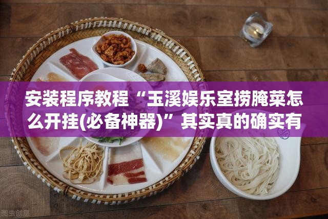 安装程序教程“玉溪娱乐室捞腌菜怎么开挂(必备神器)”其实真的确实有挂