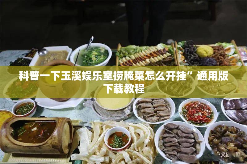 科普一下玉溪娱乐室捞腌菜怎么开挂”通用版下载教程