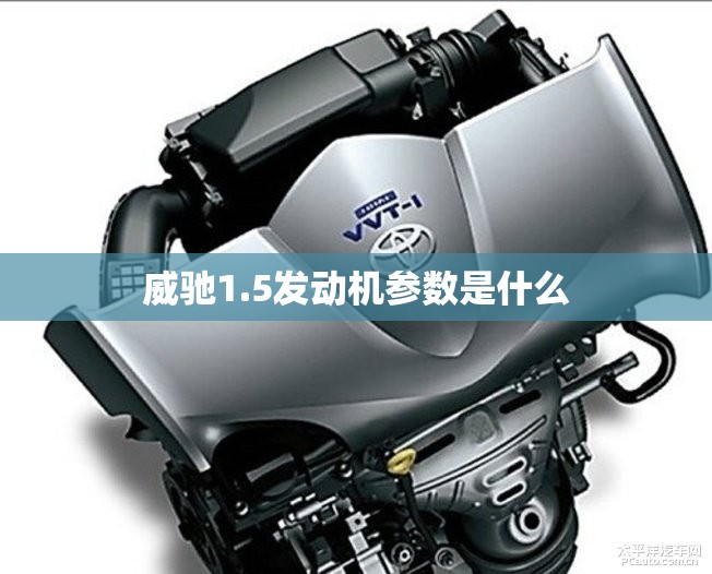 威驰1.5发动机参数是什么 威驰1.5发动机参数是什么