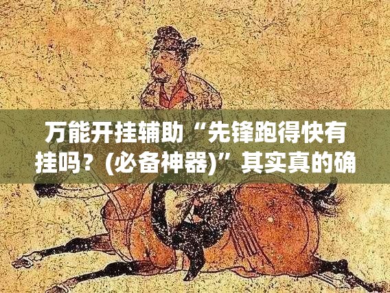 万能开挂辅助“先锋跑得快有挂吗？(必备神器)	”其实真的确实有挂