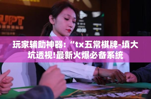 玩家辅助神器:“tx五常棋牌-填大坑透视!最新火爆必备系统