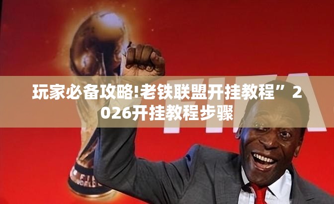 玩家必备攻略!老铁联盟开挂教程”2026开挂教程步骤