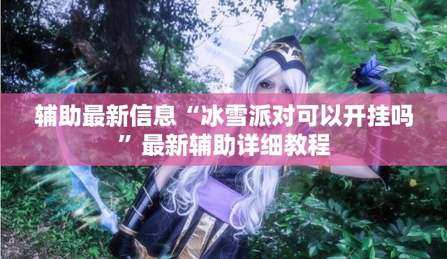 辅助最新信息“冰雪派对可以开挂吗”最新辅助详细教程