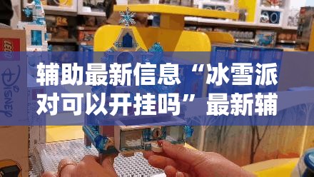 辅助最新信息“冰雪派对可以开挂吗”最新辅助详细教程