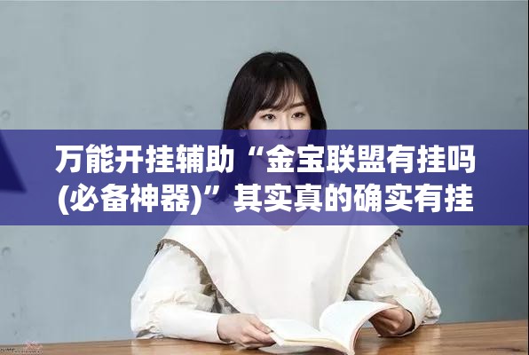 万能开挂辅助“金宝联盟有挂吗(必备神器)”其实真的确实有挂