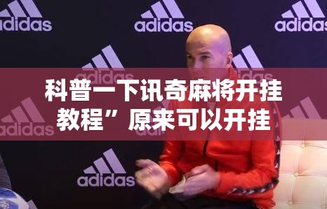 科普一下讯奇麻将开挂教程	”原来可以开挂