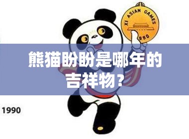 熊猫盼盼是哪年的吉祥物? 熊猫盼盼是哪年的吉祥物?