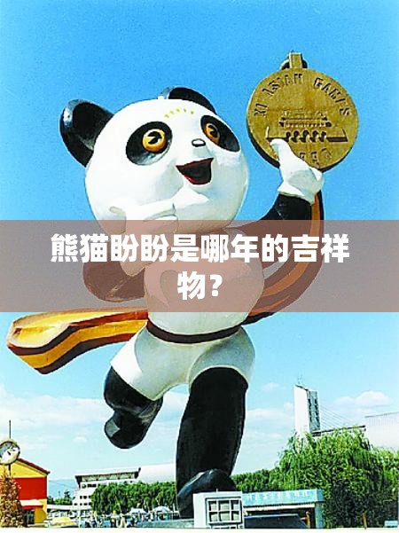 熊猫盼盼是哪年的吉祥物? 熊猫盼盼是哪年的吉祥物?