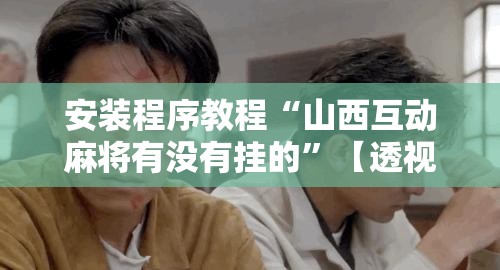 安装程序教程“山西互动麻将有没有挂的”【透视软件教程分享】