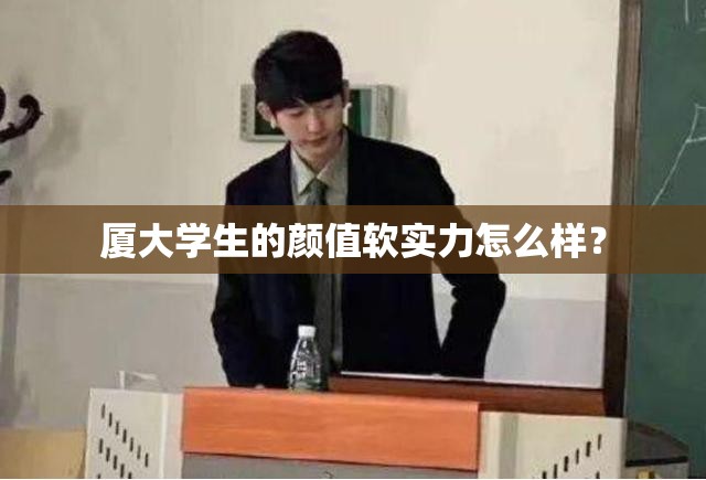 厦大学生的颜值软实力怎么样？