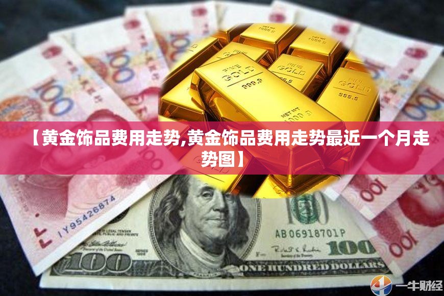 【黄金饰品费用走势,黄金饰品费用走势最近一个月走势图】