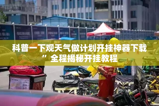 科普一下观天气做计划开挂神器下载”全程揭秘开挂教程
