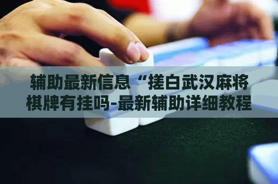 辅助最新信息“搓白武汉麻将棋牌有挂吗-最新辅助详细教程
