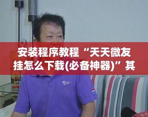安装程序教程“天天微友挂怎么下载(必备神器)	”其实真的确实有挂