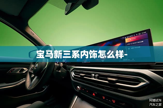 宝马新三系内饰怎么样- 宝马新三系内饰怎么样-