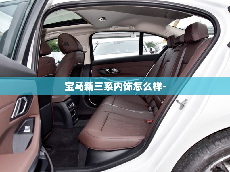 宝马新三系内饰怎么样- 宝马新三系内饰怎么样-