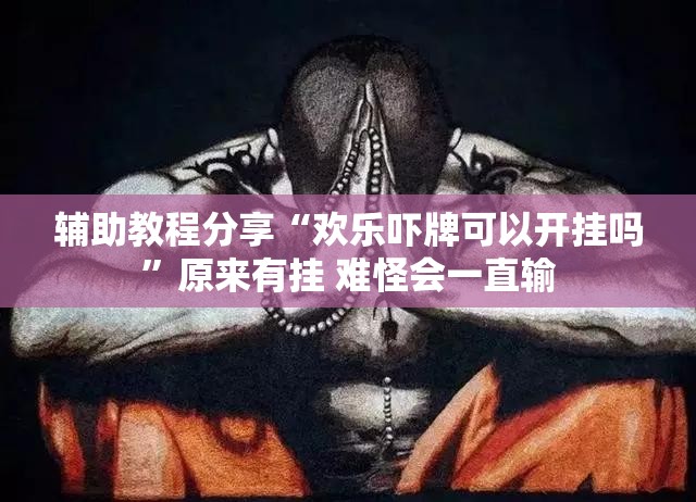 辅助教程分享“欢乐吓牌可以开挂吗”原来有挂 难怪会一直输