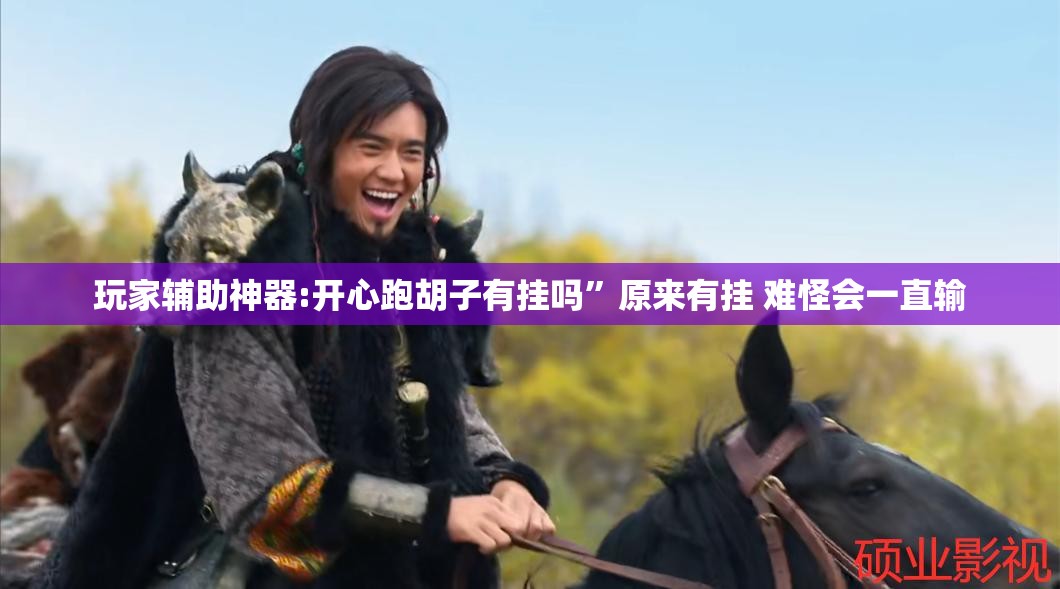玩家辅助神器:开心跑胡子有挂吗”原来有挂 难怪会一直输