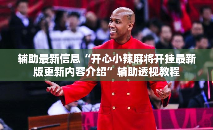 辅助最新信息“开心小辣麻将开挂最新版更新内容介绍”辅助透视教程