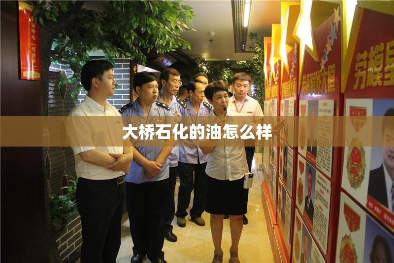 【大桥石化的油怎么样,大桥石化的油好吗】 【大桥石化的油怎么样,大桥石化的油好吗】