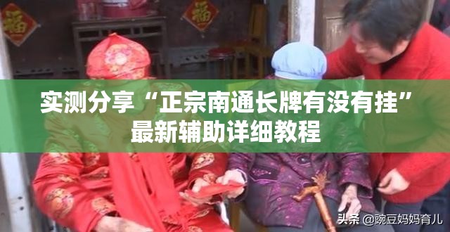 实测分享“正宗南通长牌有没有挂”最新辅助详细教程