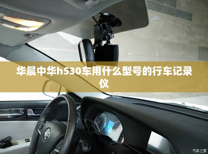 华晨中华h530车用什么型号的行车记录仪 华晨中华h530车用什么型号的行车记录仪