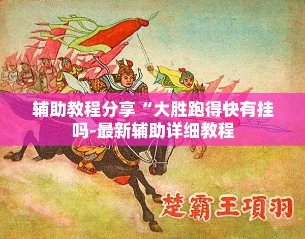 辅助教程分享“大胜跑得快有挂吗-最新辅助详细教程