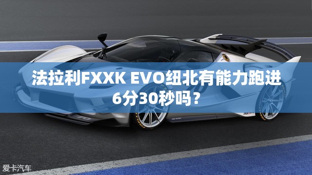法拉利FXXK EVO纽北有能力跑进6分30秒吗? 法拉利FXXK EVO纽北有能力跑进6分30秒吗?