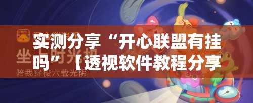 实测分享“开心联盟有挂吗	”【透视软件教程分享】