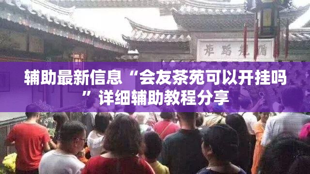 辅助最新信息“会友茶苑可以开挂吗	”详细辅助教程分享
