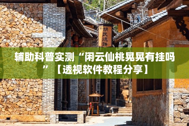 辅助科普实测“闲云仙桃晃晃有挂吗	”【透视软件教程分享】
