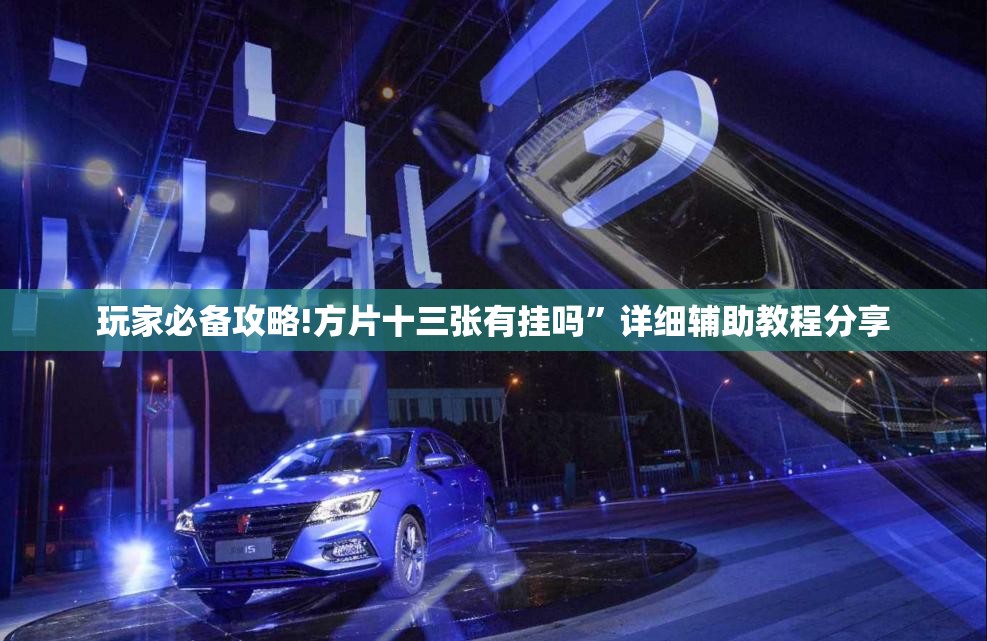玩家必备攻略!方片十三张有挂吗”详细辅助教程分享