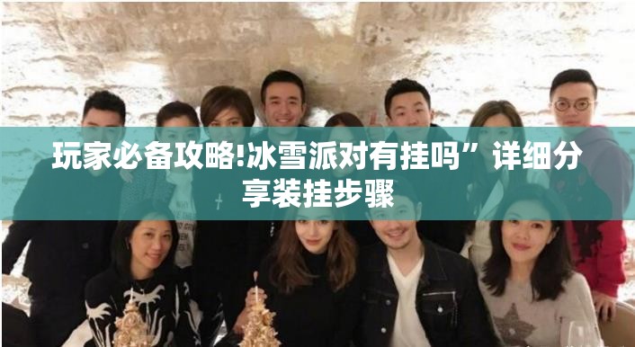玩家必备攻略!冰雪派对有挂吗”详细分享装挂步骤