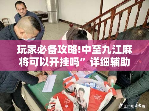 玩家必备攻略!中至九江麻将可以开挂吗”详细辅助软件教程