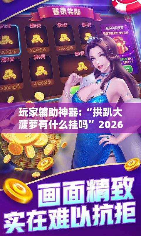 玩家辅助神器:“拱趴大菠萝有什么挂吗”2026开挂教程步骤