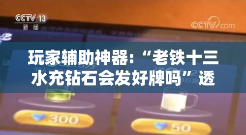 玩家辅助神器:“老铁十三水充钻石会发好牌吗”透视开挂辅助教程