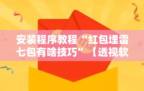 安装程序教程“红包埋雷七包有啥技巧”【透视软件教程分享】