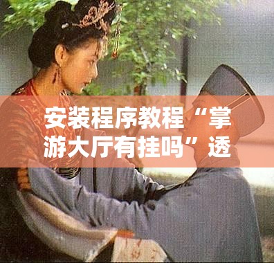 安装程序教程“掌游大厅有挂吗	”透视开挂辅助教程