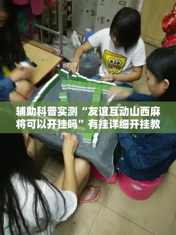 辅助科普实测“友谊互动山西麻将可以开挂吗”有挂详细开挂教程