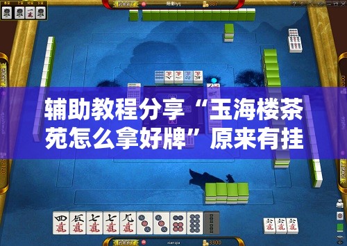 辅助教程分享“玉海楼茶苑怎么拿好牌”原来有挂 难怪会一直输