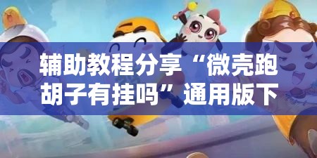 辅助教程分享“微壳跑胡子有挂吗”通用版下载教程